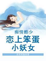 痴情酷少恋上笨蛋小妖女 若有所湿