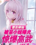 普及修仙被呆小妹曝光,惊爆高武 一夕成道