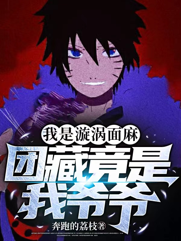我是漩涡面麻,团藏竟是我爷爷 奔跑的荔枝